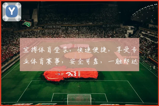 宝搏体育登录，快速便捷，享受专业体育赛事，安全可靠，一触即达