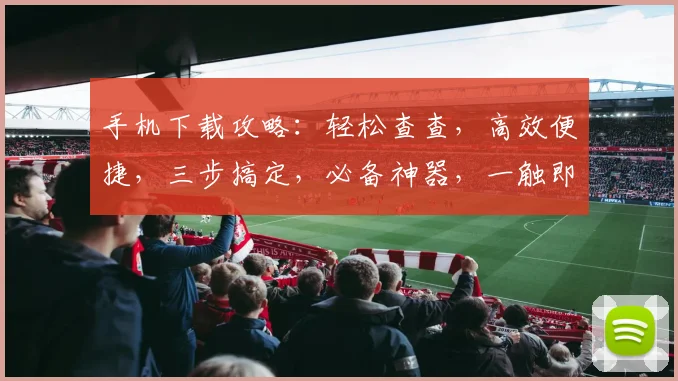 手机下载攻略：轻松查查，高效便捷，三步搞定，必备神器，一触即达，体验非凡