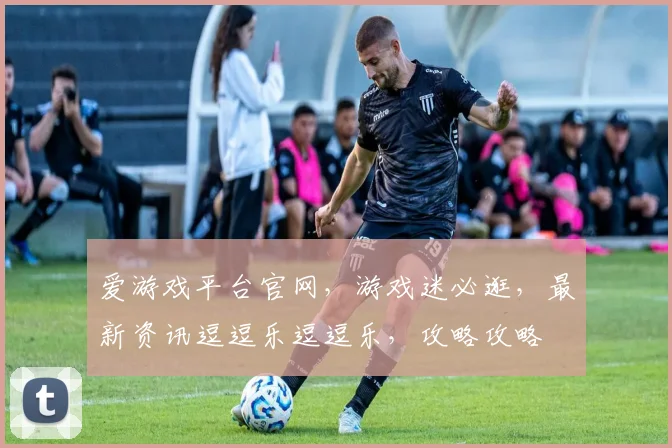 爱游戏平台官网，游戏迷必逛，最新资讯逗逗乐逗逗乐，攻略攻略