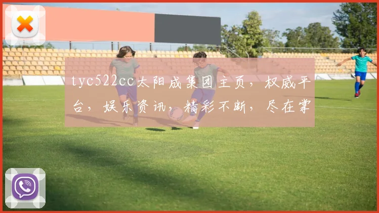 tyc522cc太阳成集团主页，权威平台，娱乐资讯，精彩不断，尽在掌握，体验非凡