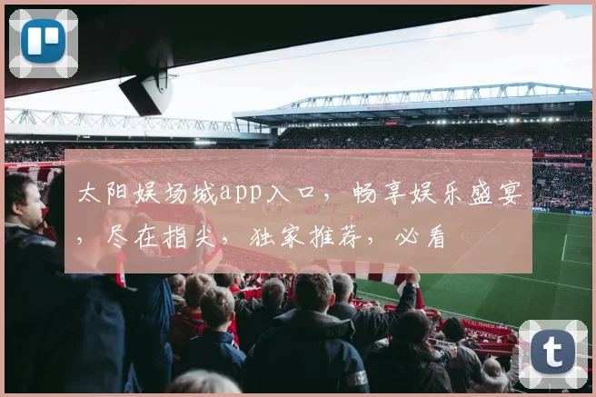 太阳娱场城app入口，畅享娱乐盛宴，尽在指尖，独家推荐，必看