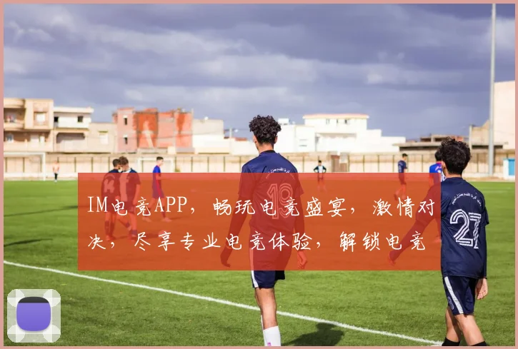 IM电竞APP，畅玩电竞盛宴，激情对决，尽享专业电竞体验，解锁电竞新境界