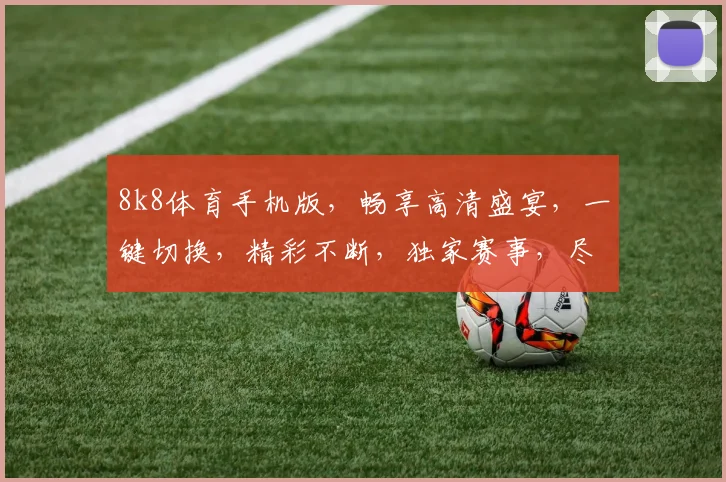 8k8体育手机版，畅享高清盛宴，一键切换，精彩不断，独家赛事，尽在掌握