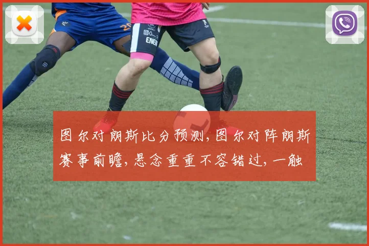 图尔对朗斯比分预测,图尔对阵朗斯赛事前瞻,悬念重重不容错过,一触即发
