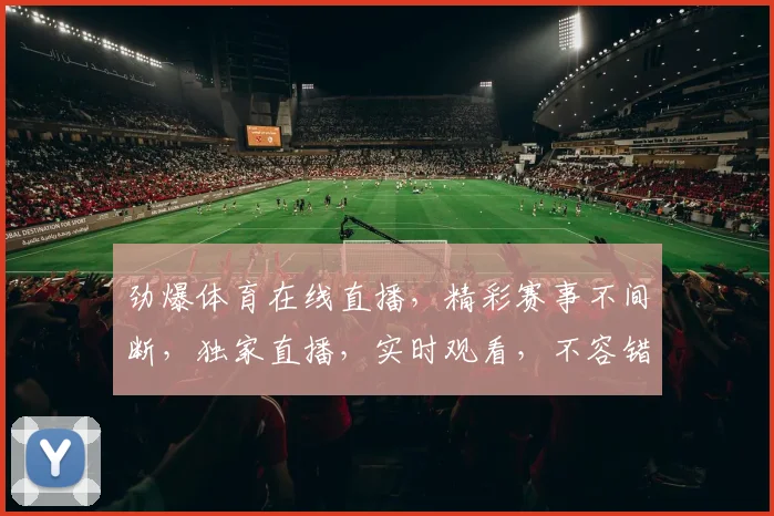 劲爆体育在线直播，精彩赛事不间断，独家直播，实时观看，不容错过，三大热门赛事，三重惊喜等你来