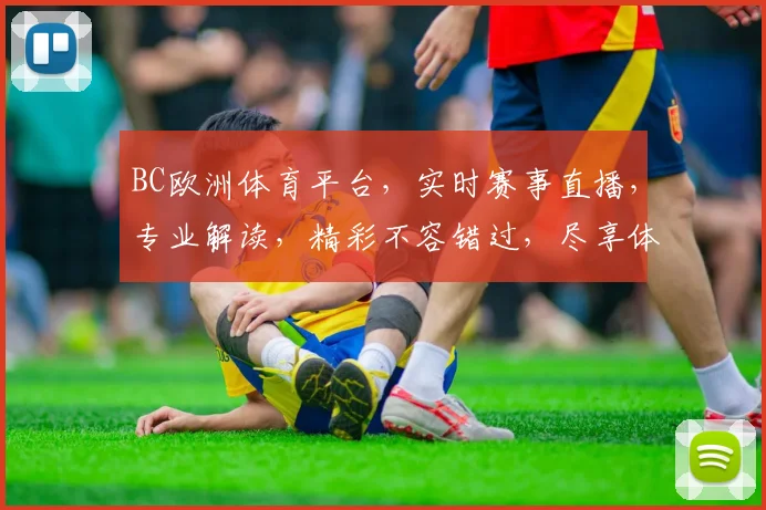 BC欧洲体育平台，实时赛事直播，专业解读，精彩不容错过，尽享体育盛宴